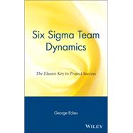 Six Sigma Team Dynamics The Elusive Key to Project Success