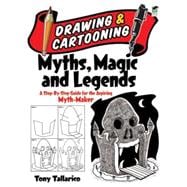 Drawing and Cartooning Myths, Magic and Legends A Step-by-Step Guide for the Aspiring Myth-Maker