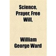 Science, Prayer, Free Will, & Miracles, an Essay, Repr. from the 'dublin Review'