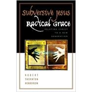 Subversive Jesus, Radical Grace : Relating Christ to a New Generation