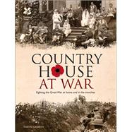 Country House at War Fighting the Great War at Home and in the Trenches