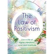 The Law of Positivism Live a Life of Higher Vibrations, Love and Gratitude
