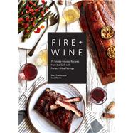Fire + Wine 75 Smoke-Infused Recipes from the Grill with Perfect Wine Pairings