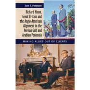 Richard Nixon, Great Britain and the Anglo-American Alignment in the Persian Gulf and Arabian Peninsula Making Allies Out of Clients