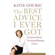 Best Advice I Ever Got : Lessons from Extraordinary Lives