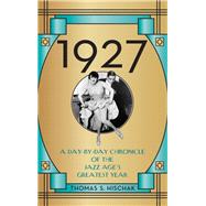 1927 A Day-by-Day Chronicle of the Jazz Age's Greatest Year