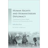 Human Rights and Humanitarian Diplomacy Negotiating for Human Rights Protection and Humanitarian Access