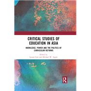 Critical Studies of Education in Asia: Knowledge, Power and the Politics of Curriculum Reforms