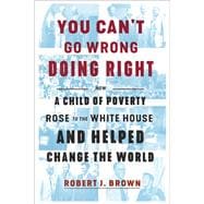 You Can't Go Wrong Doing Right How a Child of Poverty Rose to the White House and Helped Change the World