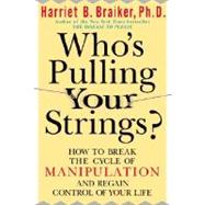 Who's Pulling Your Strings? : How to Break the Cycle of Manipulation and Regain Control of Your Life