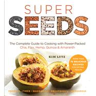 Super Seeds The Complete Guide to Cooking with Power-Packed Chia, Quinoa, Flax, Hemp & Amaranth