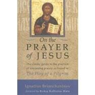 On the Prayer of Jesus The Classic Guide to the Practice of Unceasing Prayer Found in The Way of a Pilgrim