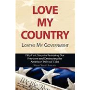 Love My Country, Loathe My Government : Fifty First Steps to Restoring Our Freedom and Destroying the American Political Class