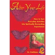 Alter Your Life : How to Turn Everyday Activites into Spiritually Rewarding Experiences