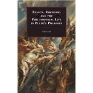 Reason, Rhetoric, and the Philosophical Life in Plato's Phaedrus