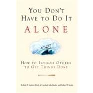 You Don't Have to Do It Alone How to Involve Others to Get Things Done