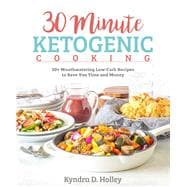 30-Minute Ketogenic Cooking 50+ Mouthwatering Low-Carb Recipes to Save You Time and Money