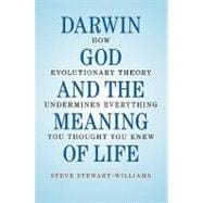 Darwin, God and the Meaning of Life: How Evolutionary Theory Undermines Everything You Thought You Knew