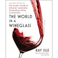 The World in a Wineglass The Insider's Guide to Artisanal, Sustainable, Extraordinary Wines to Drink Now