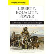 Cengage Advantage Books: Liberty, Equality, Power: A History of the American People, Volume 1: To 1877, 7th Edition