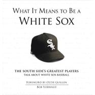 What It Means to Be a White Sox The South Side's Greatest Players Talk About White Sox Baseball