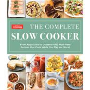 The Complete Slow Cooker From Appetizers to Desserts - 400 Must-Have Recipes That Cook While You Play (or Work)