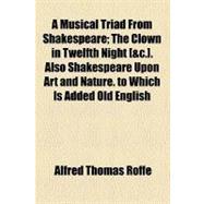 A Musical Triad from Shakespeare: The Clown in Twelfth Night, Etc. Also Shakespeare upon Art and Nature. to Which Is Added Old English Singers, And: Mr. Bowman - Actor, Singer and Ring