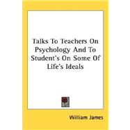 Talks to Teachers on Psychology and to Student's on Some of Life's Ideals
