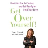 Get over Yourself!: How to Get Real, Get Serious, and Get Ready to Find True Love