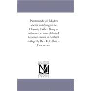 Pater Mundi, or. Modern Science Testifying to the Heavenly Father. Being in Substance Lectures Delivered to Senior Classes in Amherst College, by Rev. E. F. Burr ... First Series.