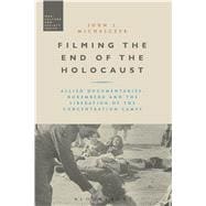 Filming the End of the Holocaust Allied Documentaries, Nuremberg and the Liberation of the Concentration Camps