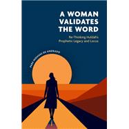 A Woman Validates the Word Re-Thinking Huldahâs Prophetic Legacy and Locus