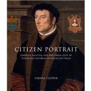 Citizen Portrait : Portrait Painting and the Urban Elites of Tudor and Jacobean England and Wales