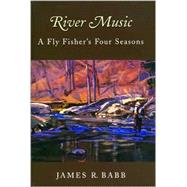 River Music : A Fly Fisher's Four Seasons