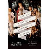 Science and Religion in the Imagination of C. S. Lewis The Quest for the Best Mental Model of the Universe