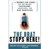 The Brat Stops Here! 5 Weeks (or Less) to No More Tantrums, Arguing, or Bad Behavior