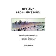 Pen Mind, Beginner's Mind A Mindfullness Approach to Beginning to Draw