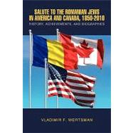 Salute to the Romanian Jews in America and Canada, 1850-2010: History, Achievements, and Biographies