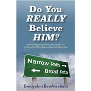 Do You Really Believe Him? Understanding How Christianity Betrayed Jesus and His Narrow Path While It Embraced Paul and his Broad Road
