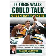 If These Walls Could Talk: Green Bay Packers Stories from the Green Bay Packers Sideline, Locker Room, and Press Box