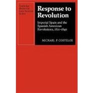 Response to Revolution: Imperial Spain and the Spanish American Revolutions, 1810â€“1840