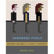 Handmade Pixels Independent Video Games and the Quest for Authenticity