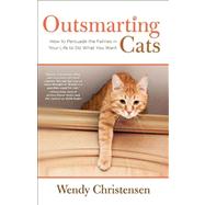 Outsmarting Cats How to Persuade the Felines in Your Life to do What You Want