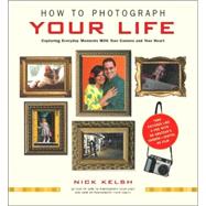 How to Photograph Your Life Capturing Everyday Moments with Your Camera and Your Heart