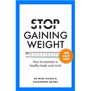 Stop Gaining Weight The Easy Way How to maintain a healthy body and mind