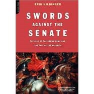 Swords Against The Senate The Rise Of The Roman Army And The Fall Of The Republic