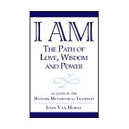 I AM - the Path of Love, Wisdom and Power : As Given in the Western Metaphysical Tradition