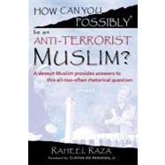 How Can You Possibly Be an Anti-Terrorist Muslim?: A Devout Muslim Provides Answers to This All-too-often Rhetorical Question