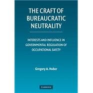 The Craft of Bureaucratic Neutrality: Interests and Influence in Governmental Regulation of Occupational Safety book cover, ISBN 9780521872799