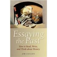Essaying the Past : How to Read, Write, and Think about History